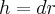 h = dr