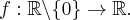 f:\mathbb{\mathbb{R}}\backslash \{0\}\rightarrow \mathbb{\mathbb{R}}.