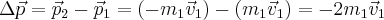  \Delta\vec{p}=\vec{p}_{2}-\vec{p}_{1}=(-m_{1}\vec{v}_{1})-(m_{1}\vec{v}_{1})=-2m_{1}\vec{v}_{1} 