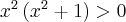 x^{2}\left( x^{2}+1\right) >0