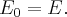 {E_0} = E.