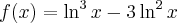 f(x)=\ln^3 x-3\ln^2 x