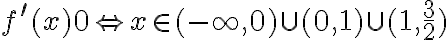 f^{\prime }(x)0\Leftrightarrow x\in (-\infty ,0)\cup (0,1) \cup (1,\frac{3}{2} )