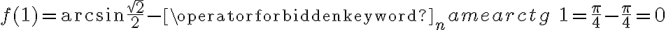 f(1)=\arcsin\frac{\sqrt2}2-\operatorname{arctg}\; 1=\frac\pi4-\frac\pi4=0