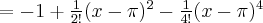 = -1 + \frac{1}{2!}(x-\pi)^2 - \frac{1}{4!}(x-\pi)^4