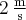 2\,\frac{{\rm{m}}}{{\rm{s}}}
