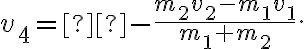 {v_4} = - \frac{{{m_2}{v_2} - {m_1}{v_1}}}{{{m_1} + {m_2}}}. {v_4} = - \frac{{{m_2}{v_2} - {m_1}{v_1}}}{{{m_1} + {m_2}}}.