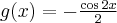 g(x) = -\frac{\cos 2x}{2}