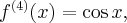 f^{(4)}(x) = \cos x,