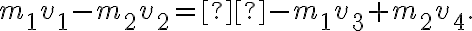 {m_1}v_1^{} - {m_2}v_2^{} = - {m_1}v_3^{} + {m_2}v_4. {m_1}v_1^{} - {m_2}v_2^{} = - {m_1}v_3^{} + {m_2}v_4.