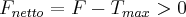 F_{netto} = F - T_{max} > 0