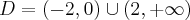 D=(-2,0) \cup (2,+\infty)