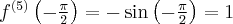 f^{(5)}\left(-\frac{\pi}{2} \right) = -\sin\left(-\frac{\pi}{2} \right)=1