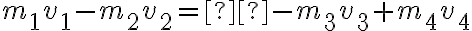 {m_1}{v_1} - {m_2}{v_2} = - {m_3}{v_3} + {m_4}{v_4} {m_1}{v_1} - {m_2}{v_2} = - {m_3}{v_3} + {m_4}{v_4}