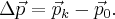 \Delta \vec p = {\vec p_k} - {\vec p_0}. \Delta \vec p = {\vec p_k} - {\vec p_0}.