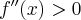 f^{\prime\prime}(x)>0