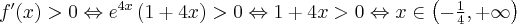 f^{\prime} (x)>0 \Leftrightarrow e^{4x}\left(1+4x\right)>0 \Leftrightarrow 1+4x >0 \Leftrightarrow x\in \left(-\frac14, +\infty\right)