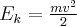 E_k = \frac {m v^2}{2}