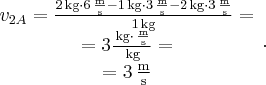 \begin{array}{c}{v_{2A}} = \frac{{2\,{\rm{kg}} \cdot 6\,\frac{{\rm{m}}}{{\rm{s}}} - 1\,{\rm{kg}} \cdot 3\,\frac{{\rm{m}}}{{\rm{s}}} - 2\,{\rm{kg}} \cdot 3\,\frac{{\rm{m}}}{{\rm{s}}}}}{{1\,{\rm{kg}}}} = \\ = 3\frac{{\,{\rm{kg}} \cdot \,\frac{{\rm{m}}}{{\rm{s}}}}}{{\,{\rm{kg}}}} = \\ = 3\,\frac{{\rm{m}}}{{\rm{s}}}\end{array}.