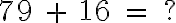  79 \ + \ 16 \ = \ ? 