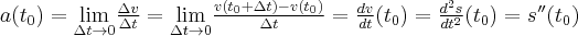 a(t_{0})=\underset{\Delta t\to 0}{\lim }\frac{\Delta v}{\Delta t}=\underset{\Delta t\to 0}{\lim }\frac{v(t_{0}+\Delta t)-v(t_{0})}{\Delta t}=\frac{dv}{ dt}(t_{0})=\frac{d^2s}{dt^2}(t_0)=s''(t_{0})