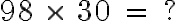  98 \ \times \ 30 \ = \ ? 