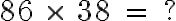  86 \ \times \ 38 \ = \ ? 