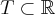 T\subset \mathbb{R}