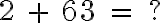  2 \ + \ 63 \ = \ ? 