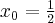 x_{0}=\frac{1}{2}