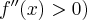 f^{\prime\prime}(x)>0)