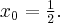 x_{0}=\frac{1}{2}.