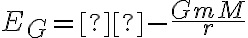 {E_G} = - \frac{{GmM}}{r} {E_G} = - \frac{{GmM}}{r}