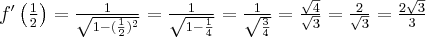 f^{\prime }\left(\frac{1}{2}\right)=\frac{1}{\sqrt{1-(\frac{1}{2})^{2}}}=\frac{1}{\sqrt{1-\frac{1 }{4}}}=\frac{1}{\sqrt{\frac{3}{4}}}=\frac{\sqrt{4}}{\sqrt{3}}=\frac{2}{\sqrt{ 3}}=\frac{2\sqrt{3}}{3}