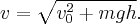 v = \sqrt {v_0^2 + mgh} .