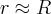 r \approx R r \approx R