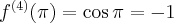 f^{(4)}(\pi) = \cos \pi = -1