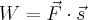 W=\vec{F}\cdot\vec{s} W=\vec{F}\cdot\vec{s}