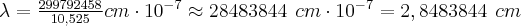 \Large{\lambda=\frac{299792458}{10,525}cm\cdot 10^{-7}\approx 28483844 \ cm\cdot 10^{-7}=2,8483844 \ cm}