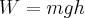W = mgh