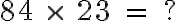  84 \ \times \ 23 \ = \ ? 