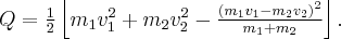 Q = \frac{1}{2}\left[ {{m_1}v_1^2 + {m_2}v_2^2 - \frac{{{{\left( {{m_1}{v_1} - {m_2}{v_2}} \right)}^2}}}{{{m_1} + {m_2}}}} \right].
