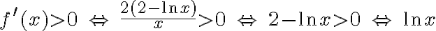 f^{\prime }(x)>0\ \Leftrightarrow \ \frac{2(2-\ln x)}{x}>0\ \Leftrightarrow \ 2-\ln x>0\ \Leftrightarrow \ \ln x