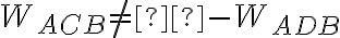 {W_{ACB}} \ne  - {W_{ADB}}