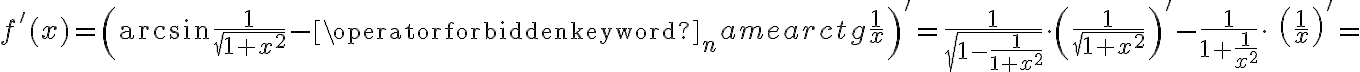 f'(x)=\left(\arcsin \frac1{\sqrt{1+x^2}}-\operatorname{arctg}\frac1x\right)'=\frac{1}{\sqrt{1-\frac{1}{1+x^2}}}\cdot \left(\frac{1}{\sqrt{1+x^2}}\right)'-\frac{1}{1+\frac{1}{x^2}}\cdot\ \left(\frac1{x}\right)'=