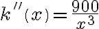 k''\left(x\right)=\frac{900}{x^3}