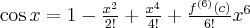 \cos x = 1 - \frac{x^2}{2!}+\frac{x^4}{4!} + \frac{f^{(6)} (c)}{6!}x^6 