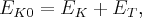{E_{K0}} = {E_K} + {E_T}, {E_{K0}} = {E_K} + {E_T},