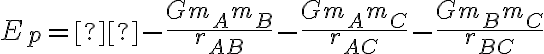 {E_p} = - \frac{{G{m_A}{m_B}}}{{{r_{AB}}}} - \frac{{G{m_A}{m_C}}}{{{r_{AC}}}} - \frac{{G{m_B}{m_C}}}{{{r_{BC}}}} {E_p} = - \frac{{G{m_A}{m_B}}}{{{r_{AB}}}} - \frac{{G{m_A}{m_C}}}{{{r_{AC}}}} - \frac{{G{m_B}{m_C}}}{{{r_{BC}}}}