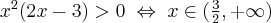 x^2(2x - 3) >0\; \Leftrightarrow \; x \in (\frac{3}{2},+\infty )